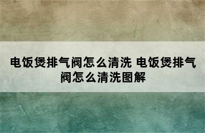 电饭煲排气阀怎么清洗 电饭煲排气阀怎么清洗图解